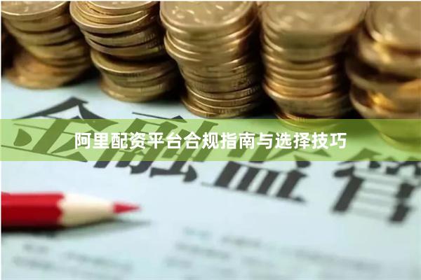阿里配资平台合规指南与选择技巧