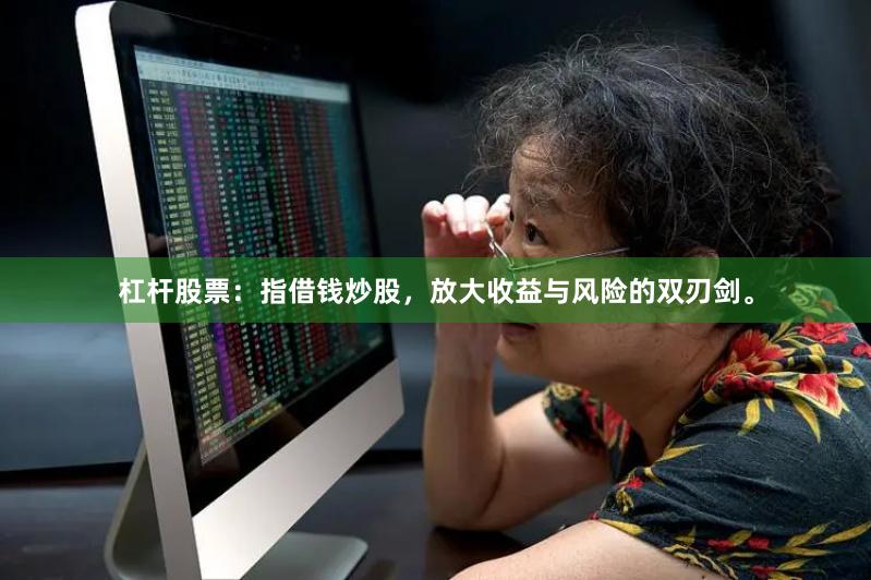 杠杆股票：指借钱炒股，放大收益与风险的双刃剑。