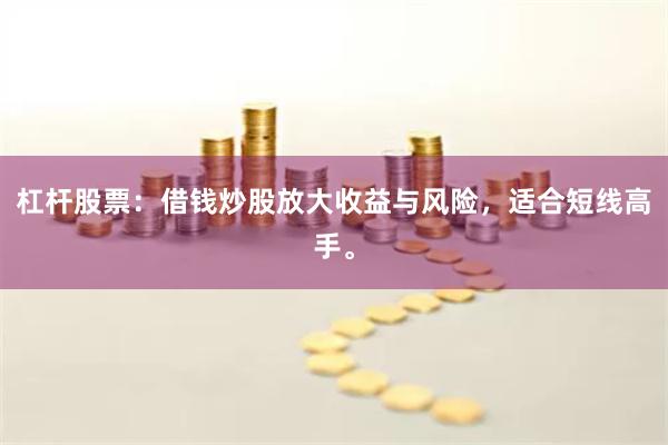 杠杆股票：借钱炒股放大收益与风险，适合短线高手。