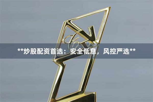 **炒股配资首选：安全低息，风控严选**
