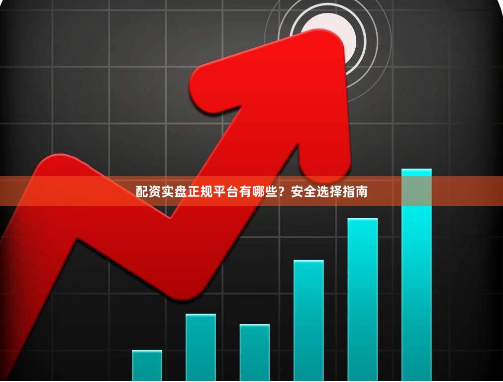 配资实盘正规平台有哪些？安全选择指南