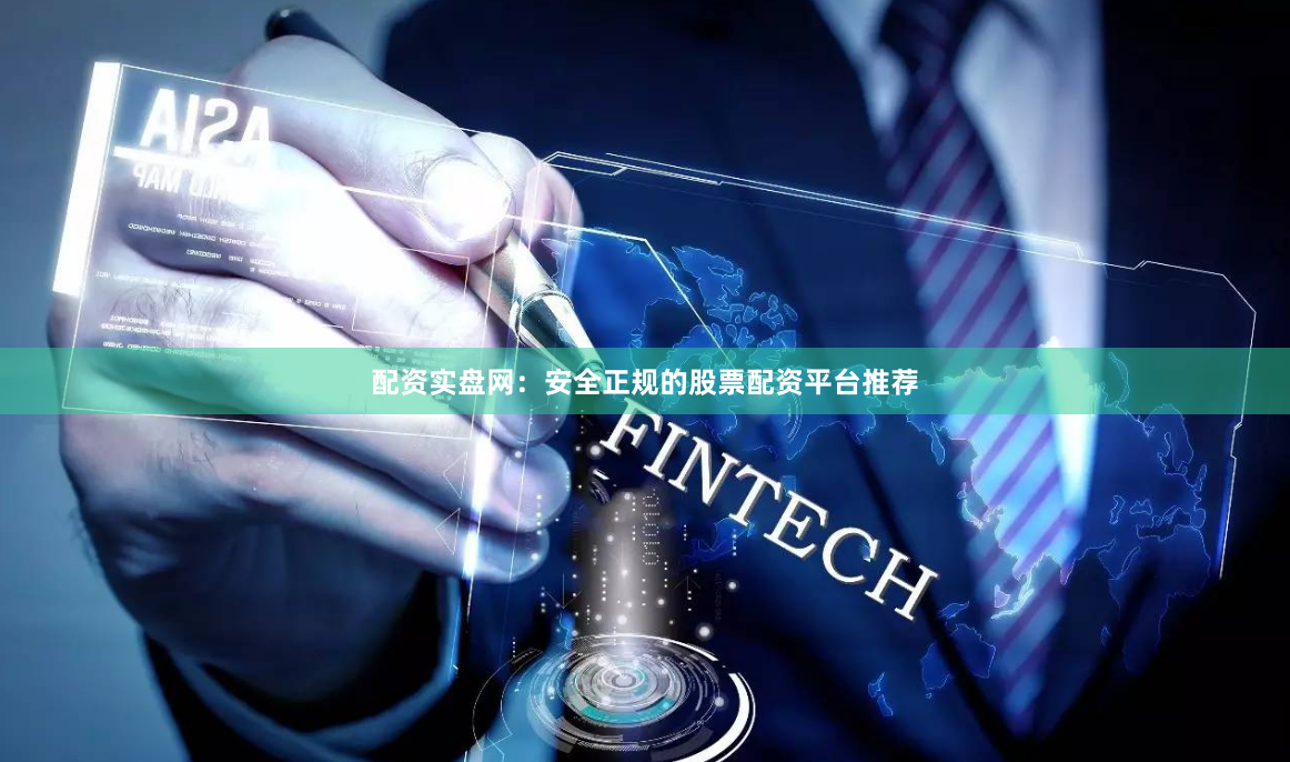 配资实盘网：安全正规的股票配资平台推荐