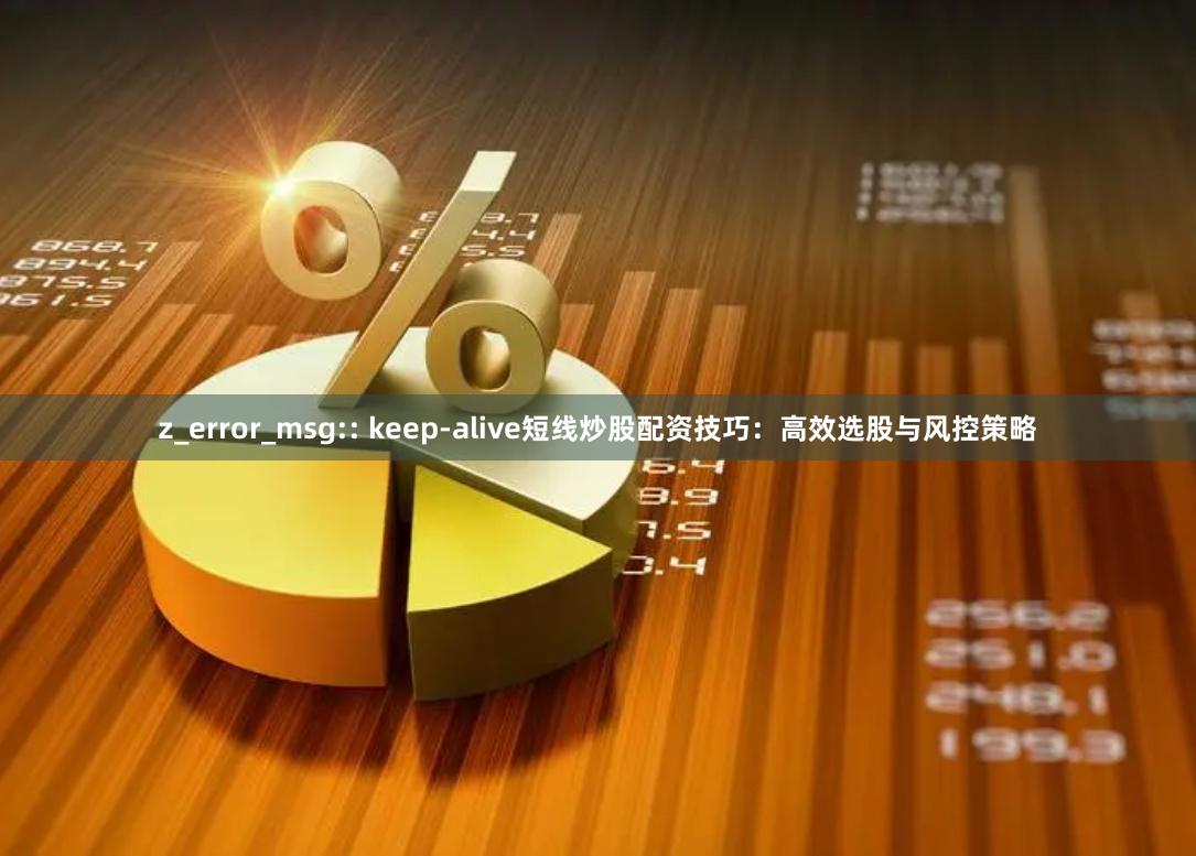 z_error_msg:: keep-alive短线炒股配资技巧:高效选股与风控策略