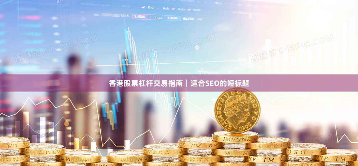 香港股票杠杆交易指南|适合SEO的短标题