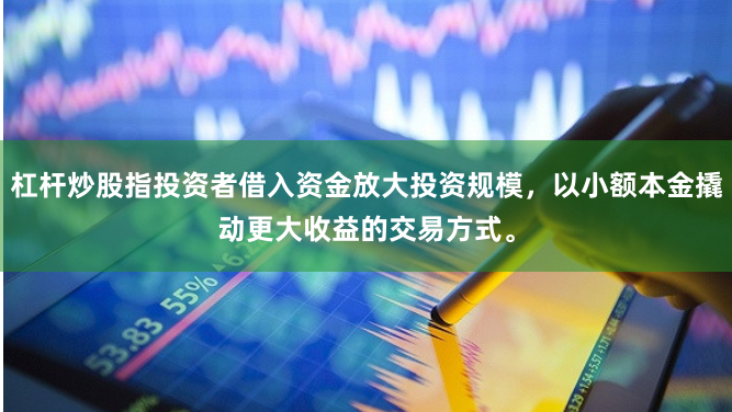 杠杆炒股指投资者借入资金放大投资规模，以小额本金撬动更大收益的交易方式。
